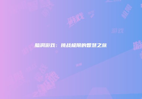 脑洞游戏：挑战极限的智慧之旅