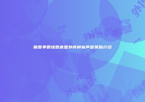 魔兽争霸地图赤壁外传种族声望奖励介绍
