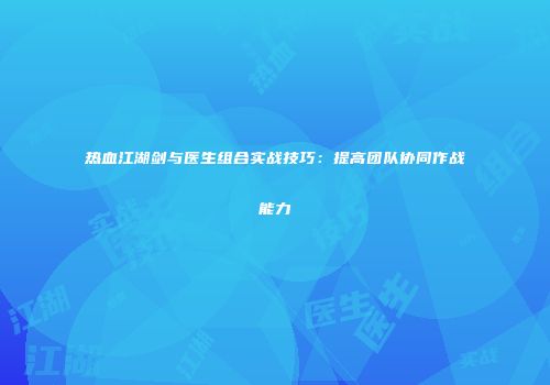 热血江湖剑与医生组合实战技巧：提高团队协同作战能力