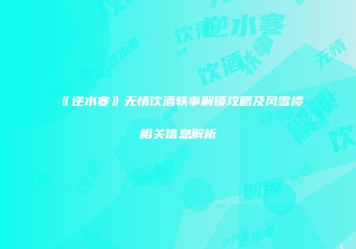 《逆水寒》无情饮酒轶事解锁攻略及风雪楼相关信息解析