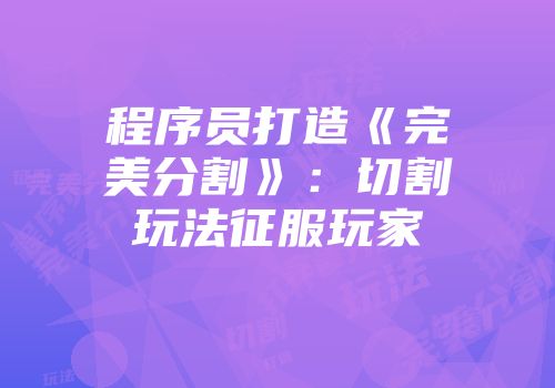 程序员打造《完美分割》：切割玩法征服玩家
