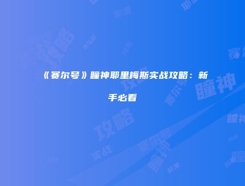 《赛尔号》瞳神耶里梅斯实战攻略：新手必看