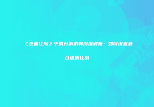 《热血江湖》中的分解机制深度解析:如何设置最合适的比例