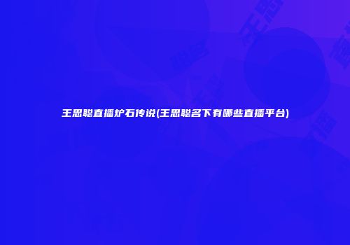 王思聪直播炉石传说(王思聪名下有哪些直播平台)