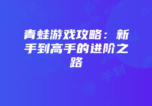 青蛙游戏攻略：新手到高手的进阶之路