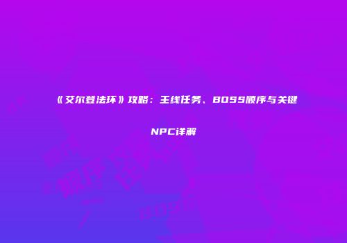 《艾尔登法环》攻略：主线任务、BOSS顺序与关键NPC详解