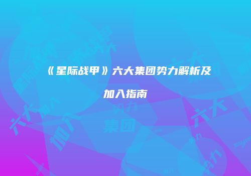 《星际战甲》六大集团势力解析及加入指南