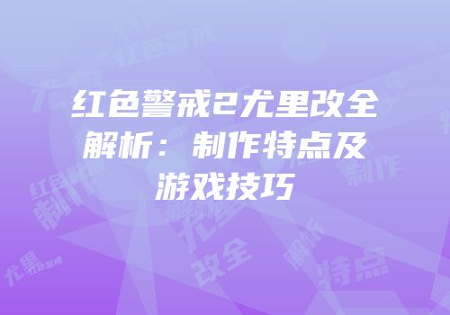 红色警戒2尤里改全解析：制作特点及游戏技巧
