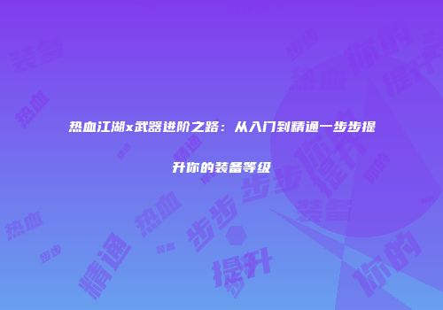 热血江湖x武器进阶之路：从入门到精通一步步提升你的装备等级