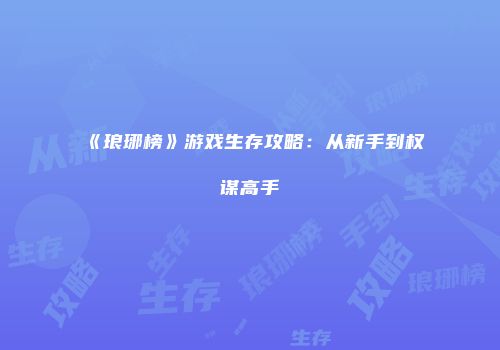 《琅琊榜》游戏生存攻略：从新手到权谋高手