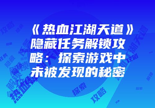 《热血江湖天道》隐藏任务解锁攻略：探索游戏中未被发现的秘密