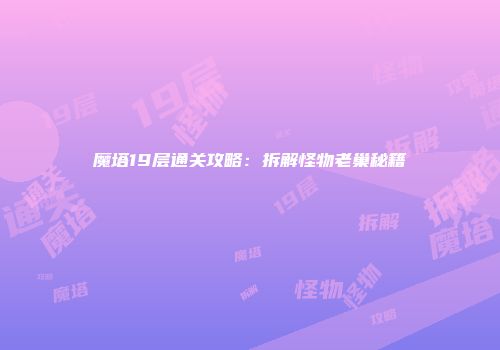 魔塔19层通关攻略：拆解怪物老巢秘籍