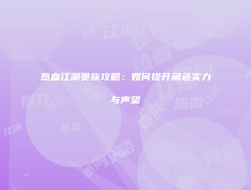 热血江湖贵族攻略：如何提升角色实力与声望