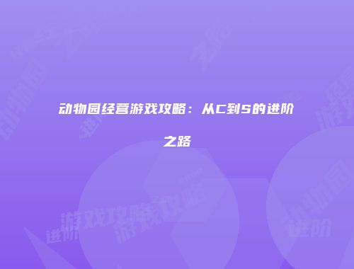 动物园经营游戏攻略：从C到S的进阶之路