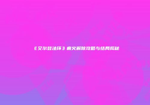 《艾尔登法环》癫火解除攻略与结局揭秘