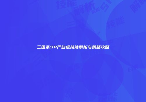 三国杀SP严白虎技能解析与策略攻略