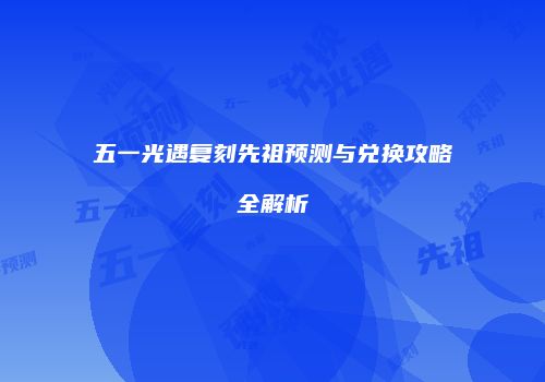 五一光遇复刻先祖预测与兑换攻略全解析