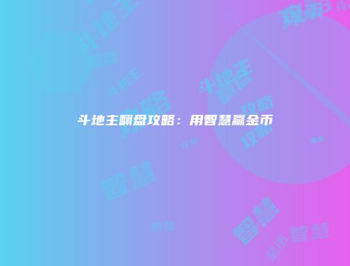 斗地主翻盘攻略：用智慧赢金币