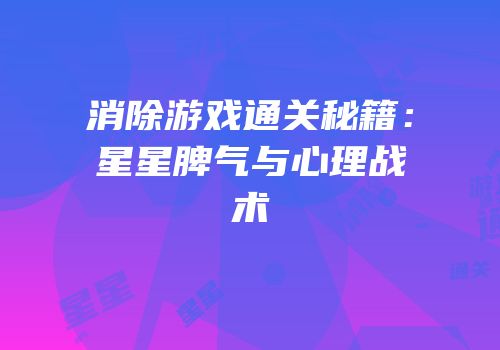 消除游戏通关秘籍：星星脾气与心理战术