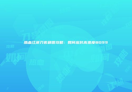 热血江湖刀客刷图攻略：如何应对高难度BOSS