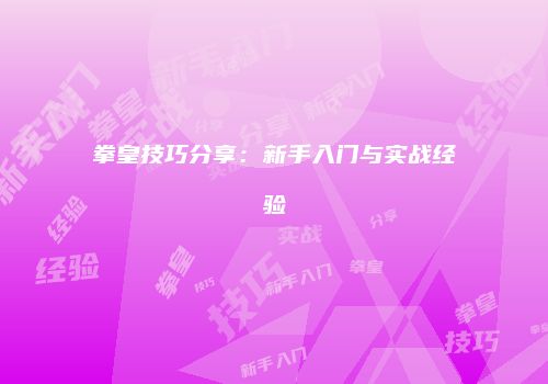 拳皇技巧分享：新手入门与实战经验