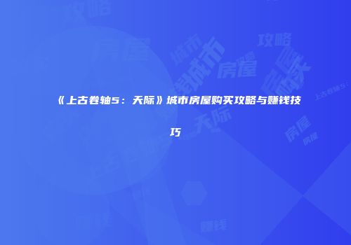 《上古卷轴5：天际》城市房屋购买攻略与赚钱技巧