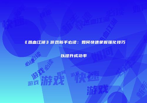 《热血江湖》游戏新手必读：如何快速掌握强化技巧以提升成功率