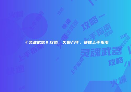 《灵魂武器》攻略：火爆八年，快速上手指南