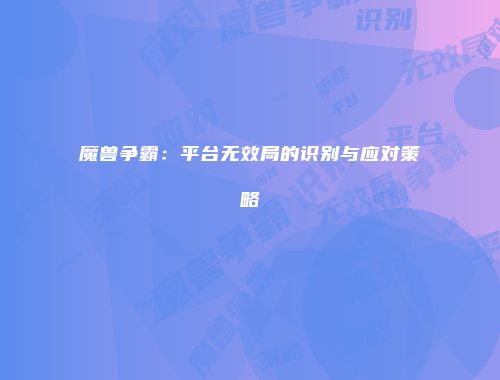 魔兽争霸：平台无效局的识别与应对策略