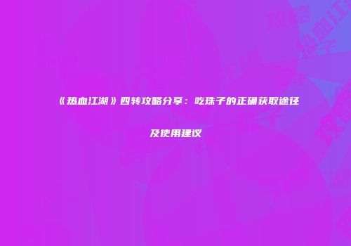 《热血江湖》四转攻略分享：吃珠子的正确获取途径及使用建议