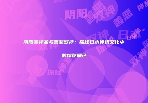 阴阳师神圣与善恶双神：探秘日本传统文化中的神秘角色
