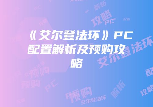 《艾尔登法环》PC配置解析及预购攻略