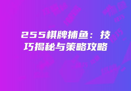 255棋牌捕鱼：技巧揭秘与策略攻略