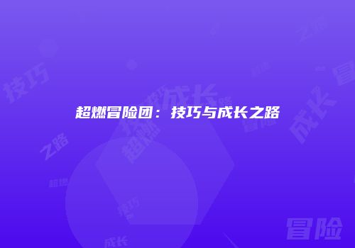 超燃冒险团：技巧与成长之路