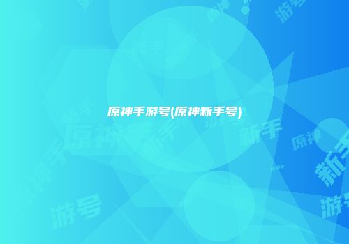 原神手游号(原神新手号)