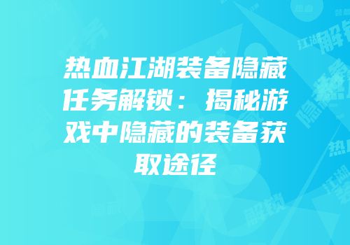 热血江湖装备隐藏任务解锁：揭秘游戏中隐藏的装备获取途径