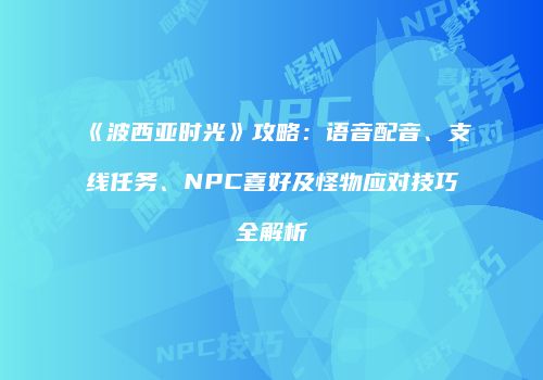《波西亚时光》攻略：语音配音、支线任务、NPC喜好及怪物应对技巧全解析