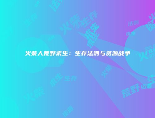 火柴人荒野求生：生存法则与资源战争