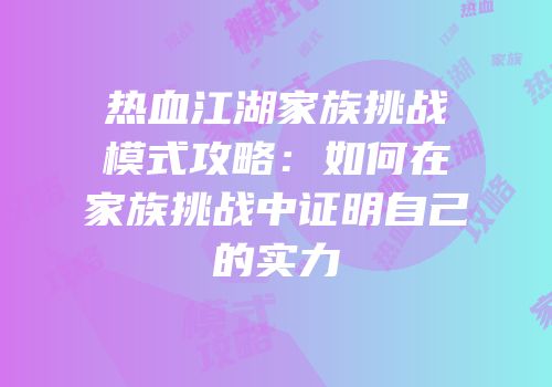 热血江湖家族挑战模式攻略：如何在家族挑战中证明自己的实力