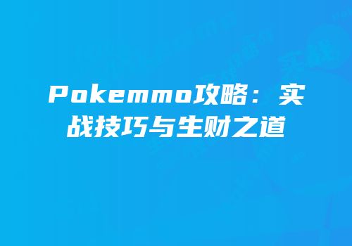 Pokemmo攻略：实战技巧与生财之道