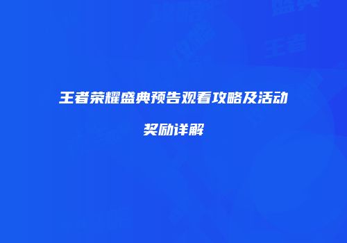王者荣耀盛典预告观看攻略及活动奖励详解