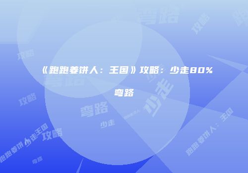《跑跑姜饼人：王国》攻略：少走80%弯路