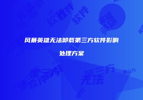 风暴英雄无法卸载第三方软件影响处理方案