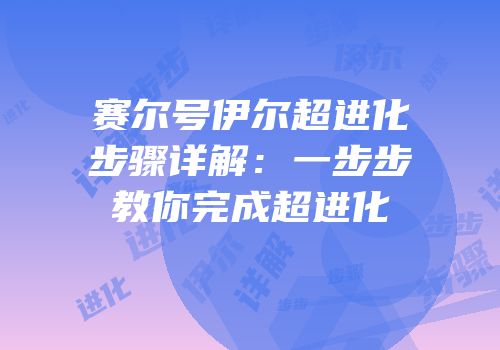 赛尔号伊尔超进化步骤详解：一步步教你完成超进化