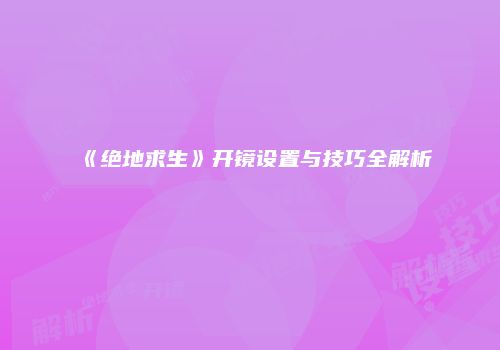 《绝地求生》开镜设置与技巧全解析