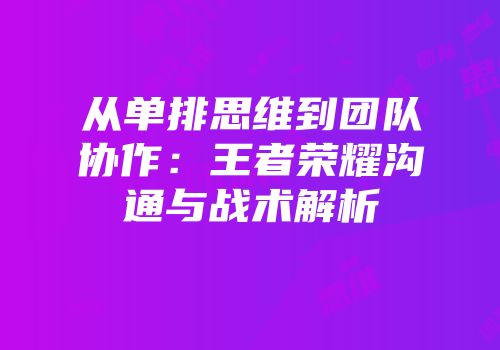 从单排思维到团队协作：王者荣耀沟通与战术解析