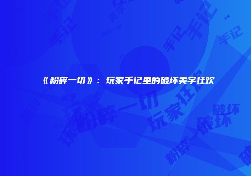 《粉碎一切》：玩家手记里的破坏美学狂欢
