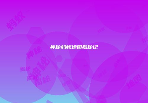 神秘蚂蚁地图揭秘记