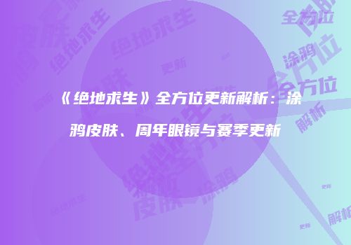 《绝地求生》全方位更新解析：涂鸦皮肤、周年眼镜与赛季更新