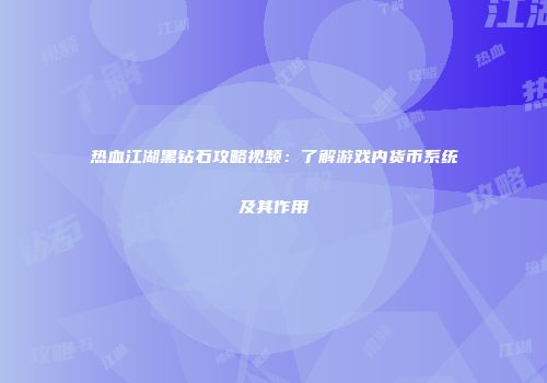 热血江湖黑钻石攻略视频：了解游戏内货币系统及其作用
